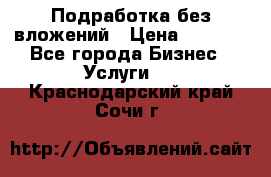 Подработка без вложений › Цена ­ 1 000 - Все города Бизнес » Услуги   . Краснодарский край,Сочи г.